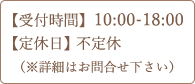 【受付時間】10:00~18:00　【定休日】不定休